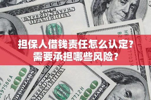 武汉担保人借钱责任怎么认定?需要承担哪些风险? 武汉担保人借钱责任怎么认定?需要承担哪些风险?