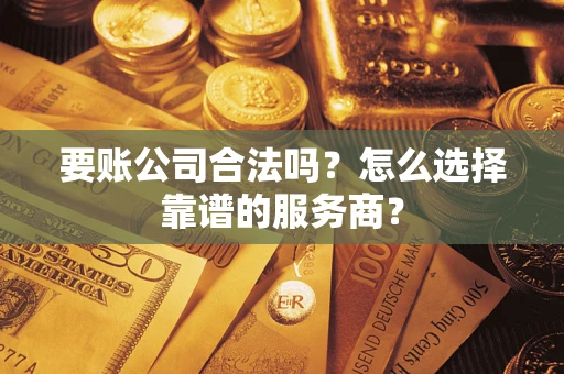 武汉要账公司合法吗?怎么选择靠谱的服务商? 武汉要账公司合法吗?怎么选择靠谱的服务商?