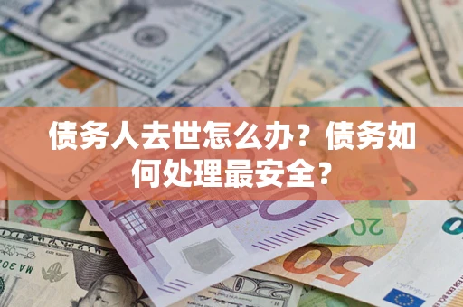 武汉债务人去世怎么办？债务如何处理最安全？