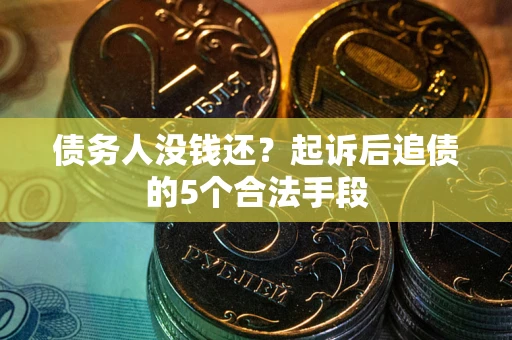 武汉债务人没钱还?起诉后追债的5个合法手段 武汉债务人没钱还?起诉后追债的5个合法手段