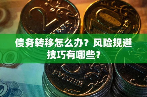 武汉债务转移怎么办?风险规避技巧有哪些? 武汉债务转移怎么办?风险规避技巧有哪些?
