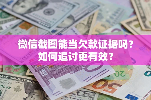 武汉微信截图能当欠款证据吗?如何追讨更有效? 武汉微信截图能当欠款证据吗?如何追讨更有效?