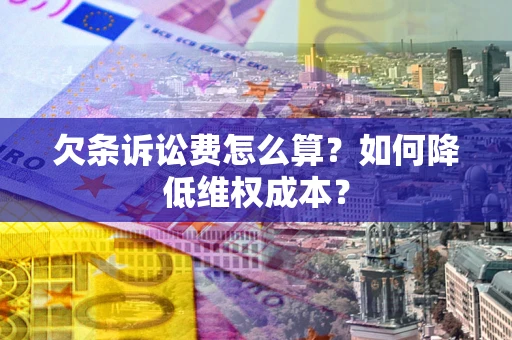 武汉欠条诉讼费怎么算?如何降低维权成本? 武汉欠条诉讼费怎么算?如何降低维权成本?