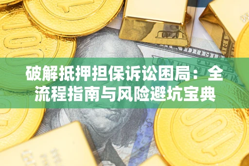 武汉破解抵押担保诉讼困局:全流程指南与风险避坑宝典 武汉破解抵押担保诉讼困局:全流程指南与风险避坑宝典