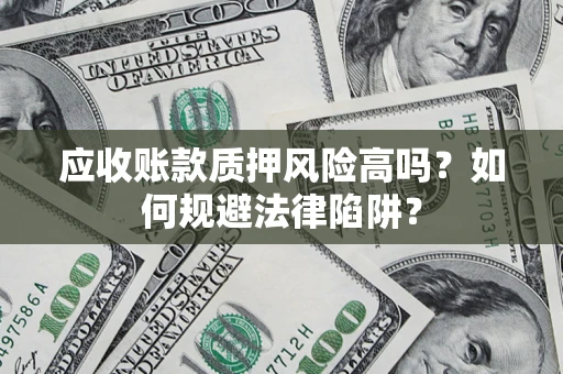 武汉应收账款质押风险高吗?如何规避法律陷阱? 武汉应收账款质押风险高吗?如何规避法律陷阱?