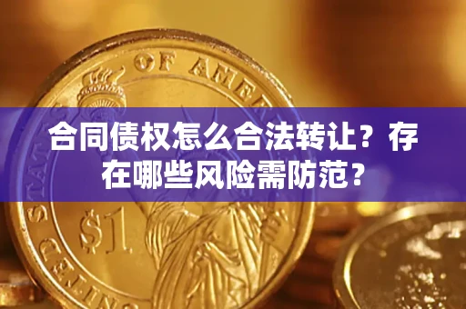 武汉合同债权怎么合法转让?存在哪些风险需防范? 武汉合同债权怎么合法转让?存在哪些风险需防范?