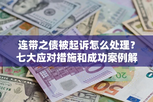 武汉连带之债被起诉怎么处理?七大应对措施和成功案例解析 武汉连带之债被起诉怎么处理?七大应对措施和成功案例解析