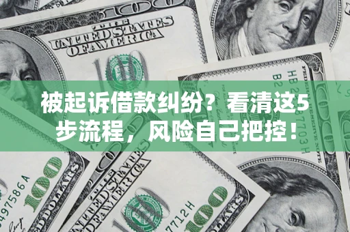 武汉被起诉借款纠纷?看清这5步流程,风险自己把控! 武汉被起诉借款纠纷?看清这5步流程,风险自己把控!