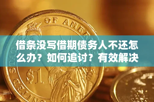 武汉借条没写借期债务人不还怎么办?如何追讨?有效解决方案! 武汉借条没写借期债务人不还怎么办?如何追讨?有效解决方案!