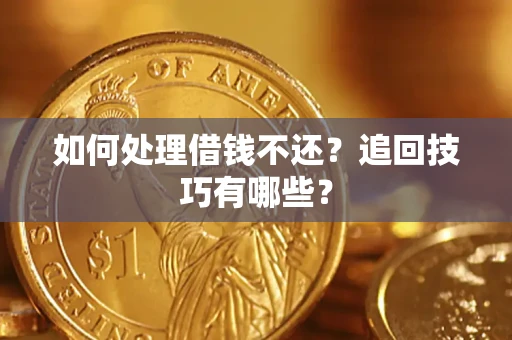 武汉如何处理借钱不还?追回技巧有哪些? 武汉如何处理借钱不还?追回技巧有哪些?