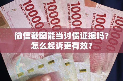 武汉微信截图能当讨债证据吗?怎么起诉更有效? 武汉微信截图能当讨债证据吗?怎么起诉更有效?