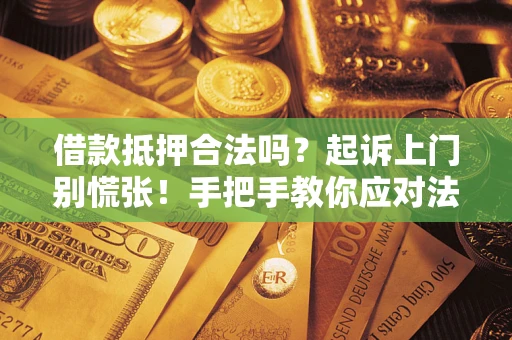 武汉借款抵押合法吗?起诉上门别慌张!手把手教你应对法律程序 武汉借款抵押合法吗?起诉上门别慌张!手把手教你应对法律程序