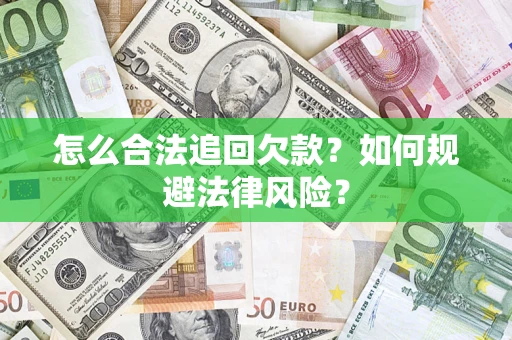 武汉怎么合法追回欠款?如何规避法律风险? 武汉怎么合法追回欠款?如何规避法律风险?