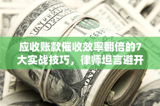 武汉应收账款催收效率翻倍的7大实战技巧,律师坦言避开这些法律雷区最关键 武汉应收账款催收效率翻倍的7大实战技巧,律师坦言避开这些法律雷区最关键