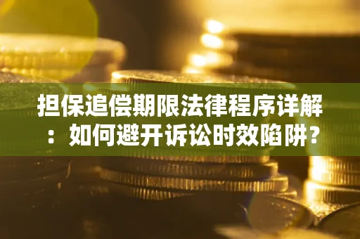 武汉担保追偿期限法律程序详解：如何避开诉讼时效陷阱？