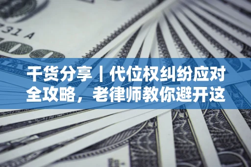 武汉干货分享|代位权纠纷应对全攻略,老律师教你避开这5大雷区 武汉干货分享|代位权纠纷应对全攻略,老律师教你避开这5大雷区