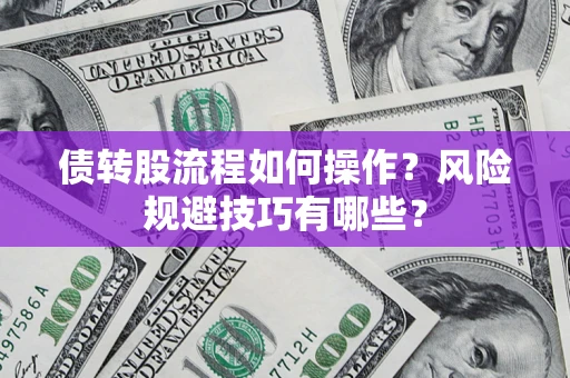 武汉债转股流程如何操作?风险规避技巧有哪些? 武汉债转股流程如何操作?风险规避技巧有哪些?