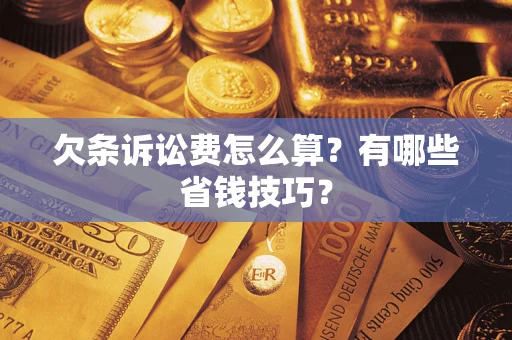 武汉欠条诉讼费怎么算?有哪些省钱技巧? 武汉欠条诉讼费怎么算?有哪些省钱技巧?