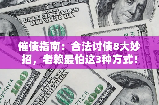 武汉催债指南:合法讨债8大妙招,老赖最怕这3种方式! 武汉催债指南:合法讨债8大妙招,老赖最怕这3种方式!
