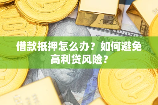 武汉借款抵押怎么办?如何避免高利贷风险? 武汉借款抵押怎么办?如何避免高利贷风险?