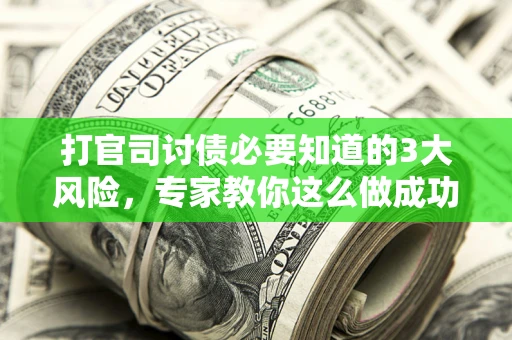 武汉打官司讨债必要知道的3大风险,专家教你这么做成功率飙升 武汉打官司讨债必要知道的3大风险,专家教你这么做成功率飙升