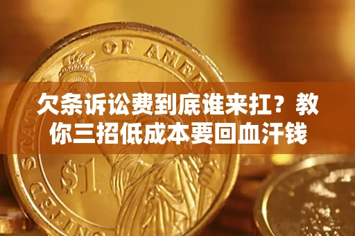 武汉欠条诉讼费到底谁来扛?教你三招低成本要回血汗钱 武汉欠条诉讼费到底谁来扛?教你三招低成本要回血汗钱